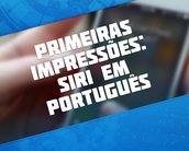 Primeiras impressões: a Siri agora fala português