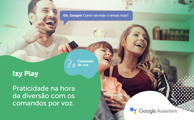 Para maior liberdade do usuário, o controle da IZY Play tem suporte ao Google Assistente.